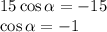 15\cos\alpha=-15\\\cos\alpha=-1