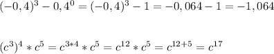 (-0,4)^{3}-0,4^0=(-0,4)^{3}-1=-0,064-1=-1,064\\\\\\(c^3)^{4}*c^5=c^{3*4}*c^5=c^{12}*c^5=c^{12+5}=c^{17}