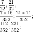 \displaystyle \frac{7}{22};\frac{21}{32};\\\frac{7*16}{352};\frac{21*11}{352};\\\frac{112}{352};\frac{231}{352};