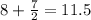 8 + \frac{7}{2} = 11.5