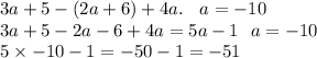 3a + 5 - (2a + 6) + 4a. \: \: \: \: a = -10 \\ 3a + 5 - 2a - 6 + 4a = 5a - 1 \: \: \: a = - 10 \\ 5 \times - 10 - 1 = - 50 - 1 = - 51