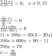 \frac{0,11+x}{0,15-x}=6, ~~x\neq 0,15\\\\\\\frac{\frac{11}{100}+x}{\frac{3}{20}-x} = 6\\\frac{11+100x}{5(3-20x)} = 6\\11 + 100x = 30 (3-20x)\\100x+600x=90-11\\700x=79\\x = \frac{79}{700}