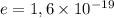 e = 1,6 \times 10^{-19}