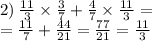 2) \: \frac{11}{3} \times \frac{3}{7} + \frac{4}{7} \times \frac{11}{3} = \\ = \frac{11}{7} + \frac{44}{21} = \frac{77}{21} = \frac{11}{3}