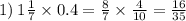 1) \: 1 \frac{1}{7} \times 0.4 = \frac{8}{7} \times \frac{4}{10} = \frac{16}{35}