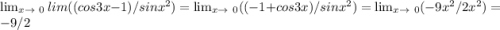 \lim_{x \to \ 0 }lim ((cos 3x - 1)/ sin x^2)= \lim_{x \to \ 0}((-1+cos3x)/sinx^2)= \lim_{x \to \ 0} (-9x^2/2x^2)=-9/2