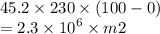 45.2 \times 230 \times (100 - 0) \\ = 2.3 \times {10}^{6} \times m2