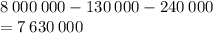 8 \: 000 \: 000 - 130 \: 000 - 240 \: 000 \\ = 7 \: 630 \: 000