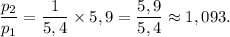 \dfrac{p_2}{p_1} = \dfrac{1}{5,4} \times 5,9 = \dfrac{5,9}{5,4} \approx 1,093.