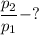 \dfrac{p_2}{p_1} - ?