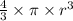 \frac{4}{3} \times \pi \times r ^{3}