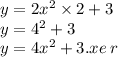 y = 2x {}^{2} \times 2 + 3 \\ y = 4 {}^{2} + 3 \\ y = 4x {}^{2} + 3.xe \: r