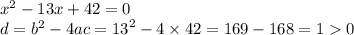 {x}^{2} - 13x + 42 = 0 \\ d = {b}^{2} - 4ac = {13}^{2} - 4 \times 42 = 169 - 168 = 1 0