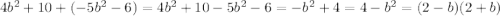 4 {b}^{2} + 10 + ( - 5 {b}^{2} - 6) = 4 {b}^{2} + 10 - 5 {b}^{2} - 6 = - {b}^{2} + 4 = 4 - {b}^{2} = (2 - b)(2 + b)