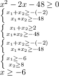 x^2-2x-48\geq 0\\\left \{ {{x_1+x_2\geq-(-2)} \atop {x_1*x_2\geq-48}} \right. \\\left \{ {{x_1+x_2\geq2} \atop {x_1*x_2\geq-48}} \right. \\\left \{ {{x_1+x_2\geq-(-2)} \atop {x_1*x_2\geq-48}} \right. \\\left \{ {{x_1\geq-6} \atop {x_2\geq8}} \right. \\x\geq-6