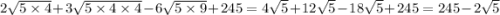 2 \sqrt{5 \times 4} + 3 \sqrt{5 \times 4 \times 4} - 6 \sqrt{5 \times 9} + 245 = 4 \sqrt{5} + 12 \sqrt{5} - 18 \sqrt{5} + 245 = 245 - 2 \sqrt{5}