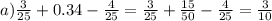 a) \frac{3}{25} + 0.34 - \frac{4}{25} = \frac{3}{25} + \frac{15}{50} - \frac{4}{25} = \frac{3}{10}