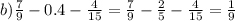 b) \frac{7}{9} - 0.4 - \frac{4}{15} = \frac{7}{9} - \frac{2}{5} - \frac{4}{15} = \frac{1}{9}