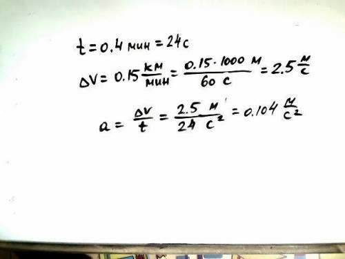 Определите ускорение тела,если его скорость, за 0,4 минуты изменилась на 0,15 км/мин.​