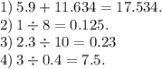 1) \: 5.9 + 11.634 = 17.534. \\ 2) \: 1 \div 8 = 0.125. \\ 3) \: 2.3 \div 10 = 0.23 \\ 4) \: 3 \div 0.4 = 7.5.