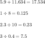 5.9 + 11.634 = 17.534 \\ \\ 1 \div 8 = 0.125 \\ \\ 2.3 \div 10 = 0.23 \\ \\ 3 \div 0.4 = 7.5