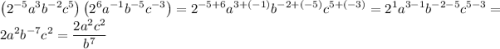 \displaystyle \[\left({{2^{-5}}{a^3}{b^{-2}}{c^5}}\right)\left({{2^6}{a^{-1}}{b^{-5}}{c^{-3}}}\right)={2^{-5+6}}{a^{3+(-1)}}{b^{-2+(-5)}}{c^{5+(-3)}}={2^1}{a^{3-1}}{b^{-2-5}}{c^{5-3}}=2{a^2}{b^{-7}}{c^2}=\frac{{2{a^2}{c^2}}}{{{b^7}}}\]