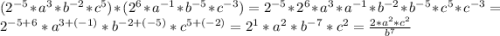 (2^{-5} *a^{3} *b^{-2}*c^{5})*(2^{6} *a^{-1} *b^{-5}*c^{-3})=2^{-5} *2^{6} *a^{3} *a^{-1} *b^{-2}*b^{-5}*c^{5}*c^{-3}=2^{-5+6} *a^{3+(-1)} *b^{-2+(-5)}*c^{5+(-2)}=2^{1} *a^{2} *b^{-7}*c^{2}=\frac{2*a^{2} *c^{2}}{b^{7}}