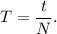 T = \dfrac{t}{N}.