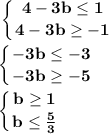 \bf\displaystyle\left\{{{4-3b}\leq 1\atop{4-3b\geq -1}}\right.\\\\\left\{{{-3b\leq -3}\atop{-3b\geq -5}}\right.\\\\\left\{{{b\geq 1}\atop{b\leq\frac{5}{3}}}\right.