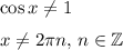 \cos x\neq 1\medskip\\x\neq 2\pi n,\,n\in\mathbb{Z}