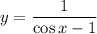 y=\dfrac{1}{\cos x-1}