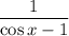 \dfrac{1}{\cos x-1}