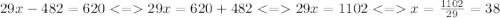 29x - 482 = 620 < = 29x = 620 + 482 < = 29x = 1102 < = x = \frac{1102}{29} = 38