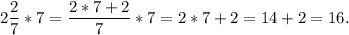 2\dfrac{2}{7} * 7 = \dfrac{2*7+2}{7} * 7 = 2*7 + 2 = 14 + 2 = 16.