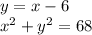 y = x - 6 \\ {x}^{2} + y {}^{2} = 68