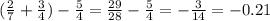 (\frac{2}{7}+\frac{3}{4})-\frac{5}{4} =\frac{29}{28} -\frac{5}{4}=- \frac{3}{14} =-0.21