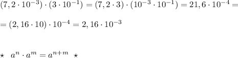 (7,2\cdot 10^{-3})\cdot (3\cdot 10^{-1})=(7,2\cdot 3)\cdot (10^{-3}\cdot 10^{-1})=21,6\cdot 10^{-4}=\\\\=(2,16\cdot 10)\cdot 10^{-4}=2,16\cdot 10^{-3}\\\\\\\star \; \; a^n}\cdot a^{m}=a^{n+m}\; \; \star