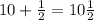 10 + \frac{1}{2} = 10 \frac{1}{2}