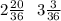 2 \frac{20}{36} \: \: \: 3 \frac{3}{36}