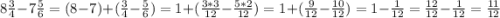 8\frac{3}{4} - 7\frac{5}{6} = (8-7)+(\frac{3}{4}- \frac{5}{6})= 1+(\frac{3*3}{12} -\frac{5*2}{12})= 1+(\frac{9}{12}-\frac{10}{12}) = 1- \frac{1}{12}=\frac{12}{12}-\frac{1}{12}= \frac{11}{12}