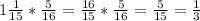 1 \frac{1}{15} * \frac{5}{16}= \frac{16}{15} *\frac{5}{16}= \frac{5}{15}= \frac{1}{3}