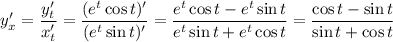 y'_x=\dfrac{y'_t}{x'_t}=\dfrac{(e^t\cos t)'}{(e^t\sin t)'}=\dfrac{e^t\cos t-e^t\sin t}{e^t\sin t+e^t\cos t}=\dfrac{\cos t-\sin t}{\sin t + \cos t}