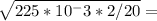 \sqrt{225*10^-3 * 2/20} =