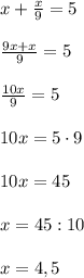 x+\frac{x}{9}=5\\\\\frac{9x+x}{9}=5\\\\\frac{10x}{9}=5\\\\10x=5\cdot 9\\\\10x=45\\\\x=45:10\\\\x=4,5