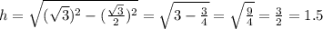 h = \sqrt{( \sqrt{3} )^{2} - {( \frac{ \sqrt{3} }{2} })^{2} } = \sqrt{3 - \frac{3}{4} } = \sqrt{ \frac{9}{4} } = \frac{3}{2} = 1.5