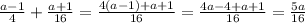 \frac{a - 1}{4} + \frac{a + 1}{16} = \frac{4(a - 1) + a + 1}{16} = \frac{4a - 4 + a + 1}{16} = \frac{5a}{16}