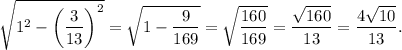 \sqrt{1^2 - \left(\dfrac{3}{13}\right)^2} = \sqrt{1 - \dfrac{9}{169}} = \sqrt{\dfrac{160}{169}} = \dfrac{\sqrt{160}}{13} = \dfrac{4\sqrt{10}}{13}.