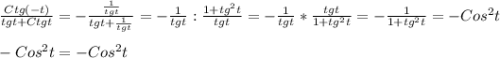 \frac{Ctg(-t)}{tgt+Ctgt} =-\frac{\frac{1}{tgt}} {tgt+\frac{1}{tgt}}=- \frac{1}{tgt}: \frac{1+tg^{2}t} {tgt} =- \frac{1}{tgt}* \frac{tgt}{1+tg^{2}t}=- \frac{1}{1+tg^{2}t} =-Cos ^{2}t\\\\-Cos^{2}t=-Cos ^{2}t