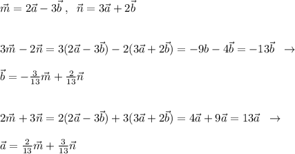 \vec{m}=2\vec{a}-3\vec{b}\; ,\; \; \vec {n}=3\vec{a}+2\vec{b}\\\\\\3\vec {m}-2\vec{n}=3(2\vec{a}-3\vec{b})-2(3\vec{a}+2\vec{b})=-9\bvec{b}-4\vec{b}=-13\vec{b}\; \; \to \\\\\vec{b}=-\frac{3}{13}\vec {m}+\frac{2}{13}\vec{n}\\\\\\2\vec{m}+3\vec{n}=2(2\vec{a}-3\vec{b})+3(3\vec{a}+2\vec{b})=4\vec{a}+9\vec{a}=13\vec{a}\; \; \to \\\\\vec{a}=\frac{2}{13}\vec{m}+\frac{3}{13}\vec{n}