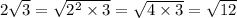 2 \sqrt{3} = \sqrt{ {2}^{2} \times 3 } = \sqrt{4 \times 3} = \sqrt{12}